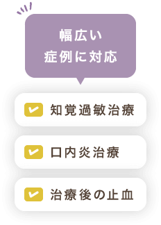 「知覚過敏治療」「口内炎治療」「治療後の止血」幅広い症例に対応