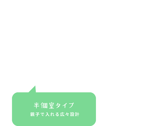 半個室タイプ 親子で入れる広々設計