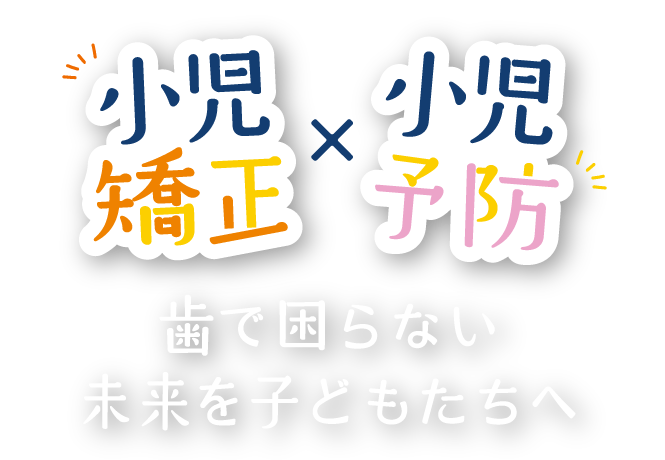 小児矯正・小児予防 歯で困らない未来を子どもたちへ