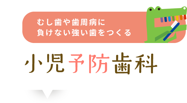 むし歯や歯周病に負けない強い歯をつくる小児予防歯科