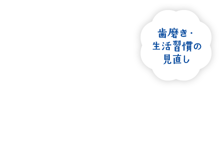 歯磨き・生活習慣の見直し