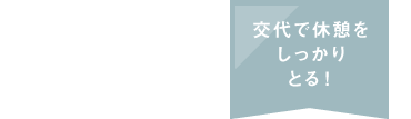 交代で休憩をしっかりとる！