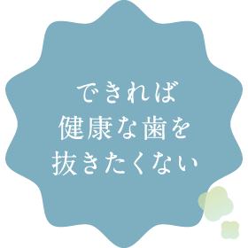 できれば健康な歯を抜きたくない