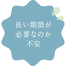 長い期間が必要なのか不安