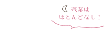 残業はほとんどなし！